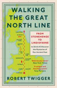Walking the Great North Line : From Stonehenge to Lindisfarne to Discover the Mysteries of Our Ancient Past