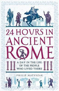 24 Hours in Ancient Rome : A Day in the Life of the People Who Lived There - BookMarket