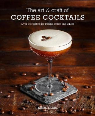 The Art & Craft of Coffee Cocktails : Over 80 Recipes for Mixing Coffee and Liquor - BookMarket
