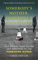 Somebody's Mother, Somebody's Daughter : True Stories from Victims and Survivors of the Yorkshire Ripper - BookMarket