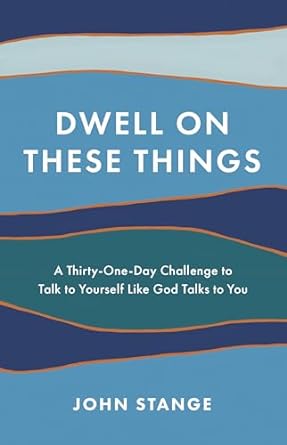 Dwell on These Things: A Thirty-One-Day Challenge to Talk to Yourself Like God Talks to You