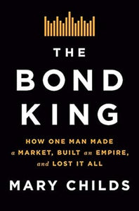 The Bond King: How One Man Made a Market, Built an Empire, and Lost It All    (Only Copy)