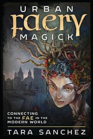 Urban Faery Magick: Connecting to the Fae in the Modern World