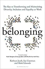 Belonging: The Key to Transforming and Maintaining Diversity, Inclusion and Equality at Work