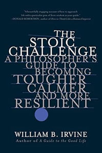 The Stoic Challenge: A Philosopher's Guide to Becoming Tougher, Calmer, and More Resilient