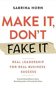 Make It, Don't Fake It: Leading with Authenticity for Real Business Success
