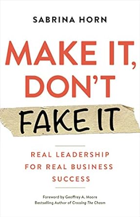 Make It, Don't Fake It: Leading with Authenticity for Real Business Success