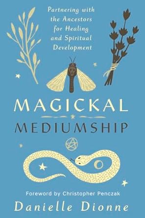 Magickal Mediumship: Partnering with the Ancestors for Healing...