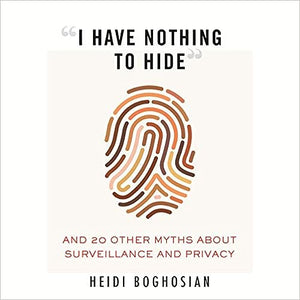 “I Have Nothing to Hide”: And 20 Other Myths About Surveillance and Privacy