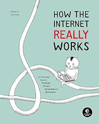 How the Internet Really Works: An Illustrated Guide to Protocols, Privacy, Censorship, and Governance