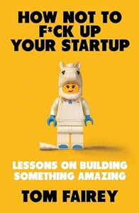How Not To F*Ck Up Your Startup /T
