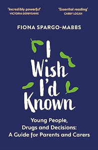 I Wish I'd Known: Young People, Drugs and Decisions: A Guide for Parents and Carers