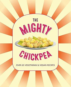The Mighty Chickpea: Over 65 vegetarian and vegan recipes