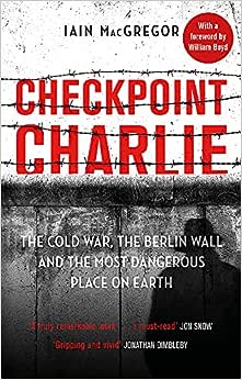Checkpoint Charlie: The Cold War, the Berlin Wall and the Most Dangerous Place on Earth