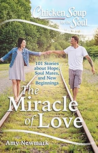 Chicken Soup for the Soul: The Miracle of Love : 101 Stories about Hope, Soul Mates and New Beginnings