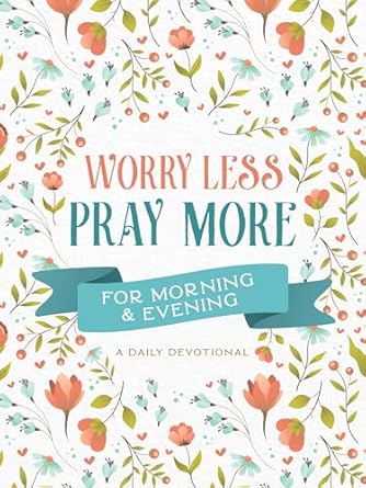 Worry Less; Pray More Morning & Evening
