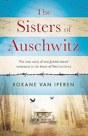 The Sisters of Auschwitz: The true story of two Jewish sisters' resistance in the heart of Nazi territory