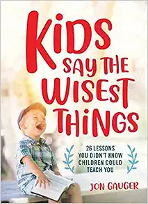 Kids Say The Wisest Things: 26 Lessons You Didn'T Know Children Could Teach You