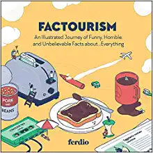 Factourism: An Illustrated Journey of Funny, Horrible, and Unbelievable Facts about…Everything