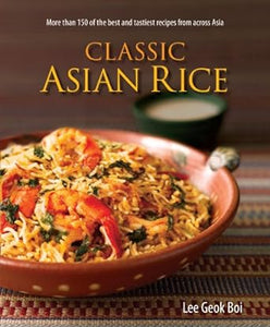 Classic Asian Rice: More Than 150 of the Best and Tastiest Recipes from Across Asia