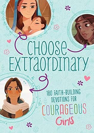 Choose Extraordinary: 180 Faith-Building Devotions for Courageous Girls