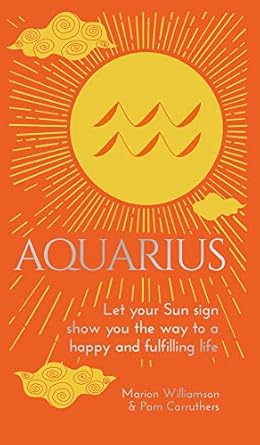 Aquarius: Let Your Sun Sign Show You the Way to a Happy and Fulfilling Life (