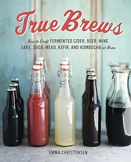 True Brews: How to Craft Fermented Cider, Beer, Wine, Sake, Soda, Mead, Kefir, and Kombucha at Home  (Only Copy)