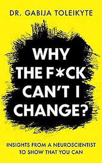 Why the F*ck Can't I Change?: Insights from a Neuroscientist to Show That You Can