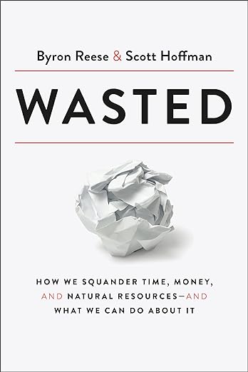 Wasted: How We Squander Time, Money, and Natural Resources-and What We Can Do About It