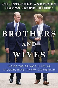 Brothers and Wives: Inside the Private Lives of William, Kate, Harry, and Meghan