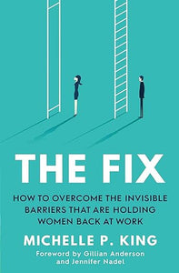 The Fix: Overcome the Invisible Barriers That Are Holding Women Back at Work