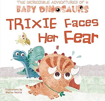 Trixie Faces Her Fear (The Incredible Adventures of 4 Baby Dinosaurs)