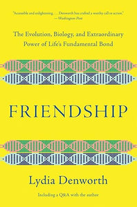 Friendship: The Evolution, Biology, and Extraordinary Power of Life's Fundamental Bond