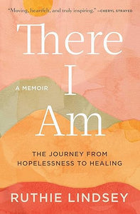 There I Am: The Journey from Hopelessness to Healing—A Memoir