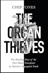 The Organ Thieves: The Shocking Story of the First Heart Transplant in the Segregated South