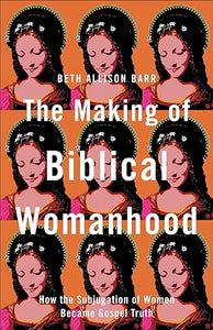 The Making Of Biblical Womanhood