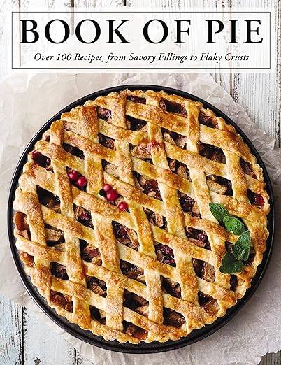 The Book Of Pie: Over 100 Recipes, From Savory Fillings To Flaky Crusts