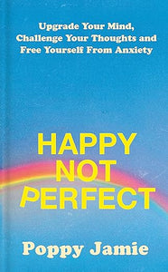 Happy Not Perfect: Upgrade Your Mind, Challenge Your Thoughts, and Free Yourself from Anxiety