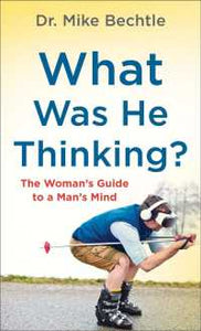 What Was He Thinking? : The Woman's Guide to a Man's Mind