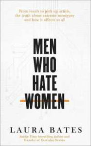 Men Who Hate Women: From Incels to Pickup Artists: The Truth About Extreme Misogyny and How It