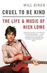 Cruel to Be Kind : The Life and Music of Nick Lowe