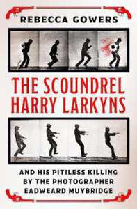 The Scoundrel Harry Larkyns and his Pitiless Killing by the Photographer Eadweard Muybridge