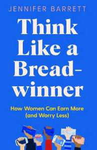 Think Like a Breadwinner: A Wealth-Building Manifesto for Women Who Want to Earn More