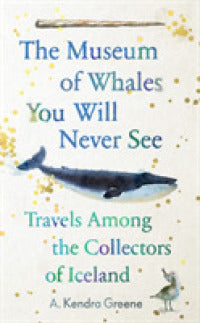 The Museum of Whales You Will Never See: And Other Excursions to Iceland's Most Unusual Museums