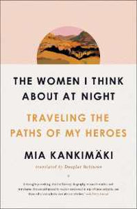 The Women I Think about at Night : Traveling the Paths of My Heroes