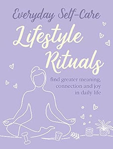 Everyday Self-care: Lifestyle Rituals: Find greater meaning, connection, and joy in daily life