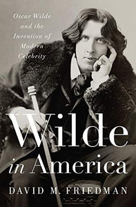 Wilde in America : Oscar Wilde and the Invention of Modern Celebrity