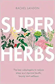 Superherbs : The best adaptogens to reduce stress and improve health, beauty and wellness