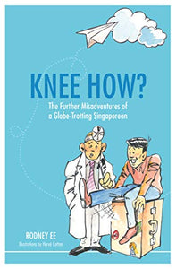 Knee How? : The Further Misadventures of a Globe-Trotting Singaporean