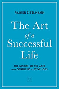 The Art of a Successful Life : The Wisdom of The Ages from Confucius to Steve Jobs